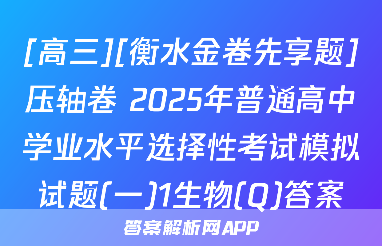 [高三][衡水金卷先享题]压轴卷 2025年普通高中学业水平选择性考试模拟试题(一)1生物(Q)答案