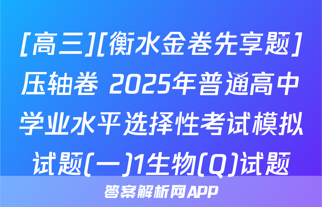 [高三][衡水金卷先享题]压轴卷 2025年普通高中学业水平选择性考试模拟试题(一)1生物(Q)试题