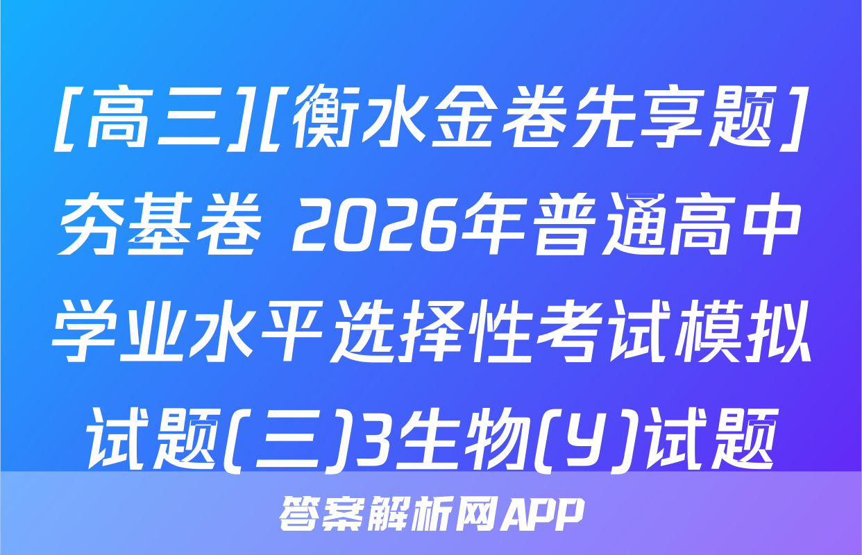 [高三][衡水金卷先享题]夯基卷 2026年普通高中学业水平选择性考试模拟试题(三)3生物(Y)试题
