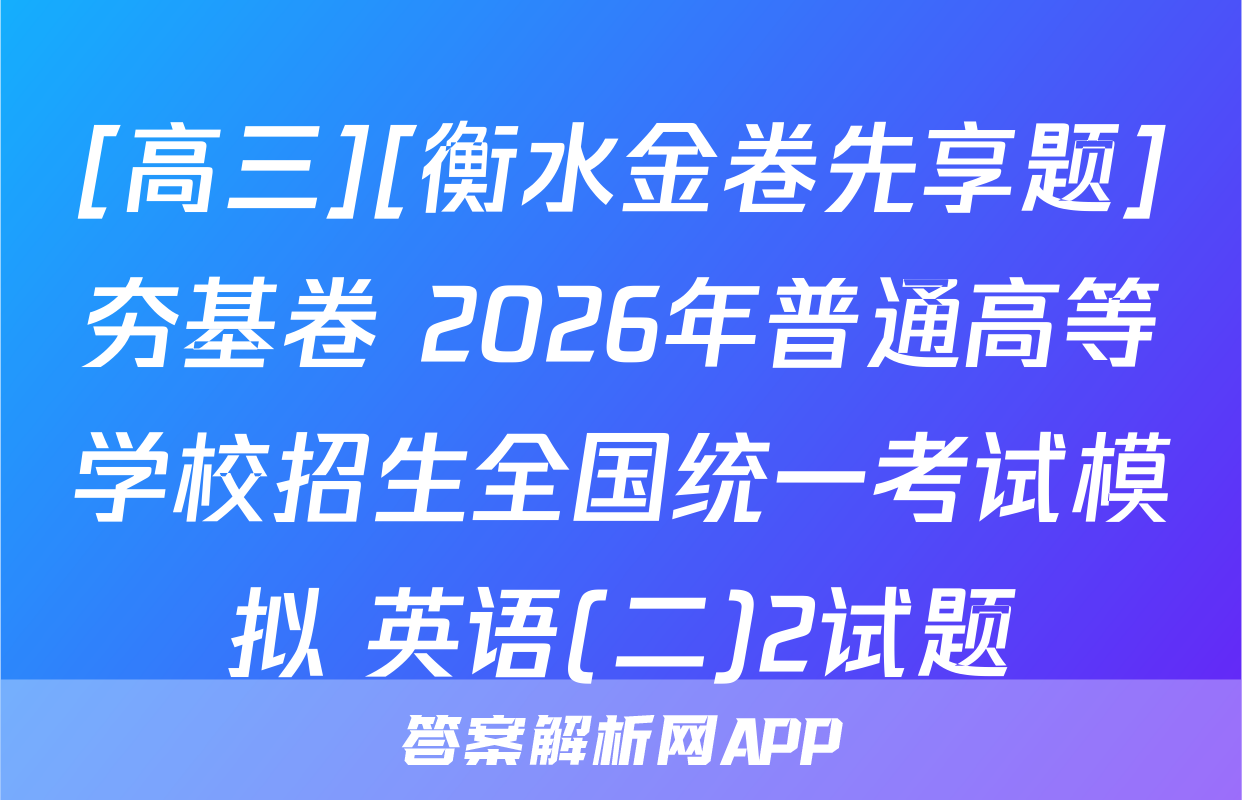 [高三][衡水金卷先享题]夯基卷 2026年普通高等学校招生全国统一考试模拟 英语(二)2试题