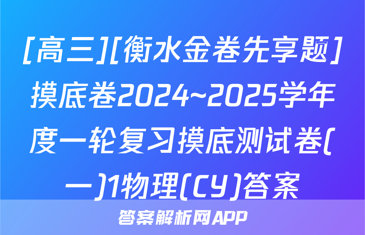 [高三][衡水金卷先享题]摸底卷2024~2025学年度一轮复习摸底测试卷(一)1物理(CY)答案