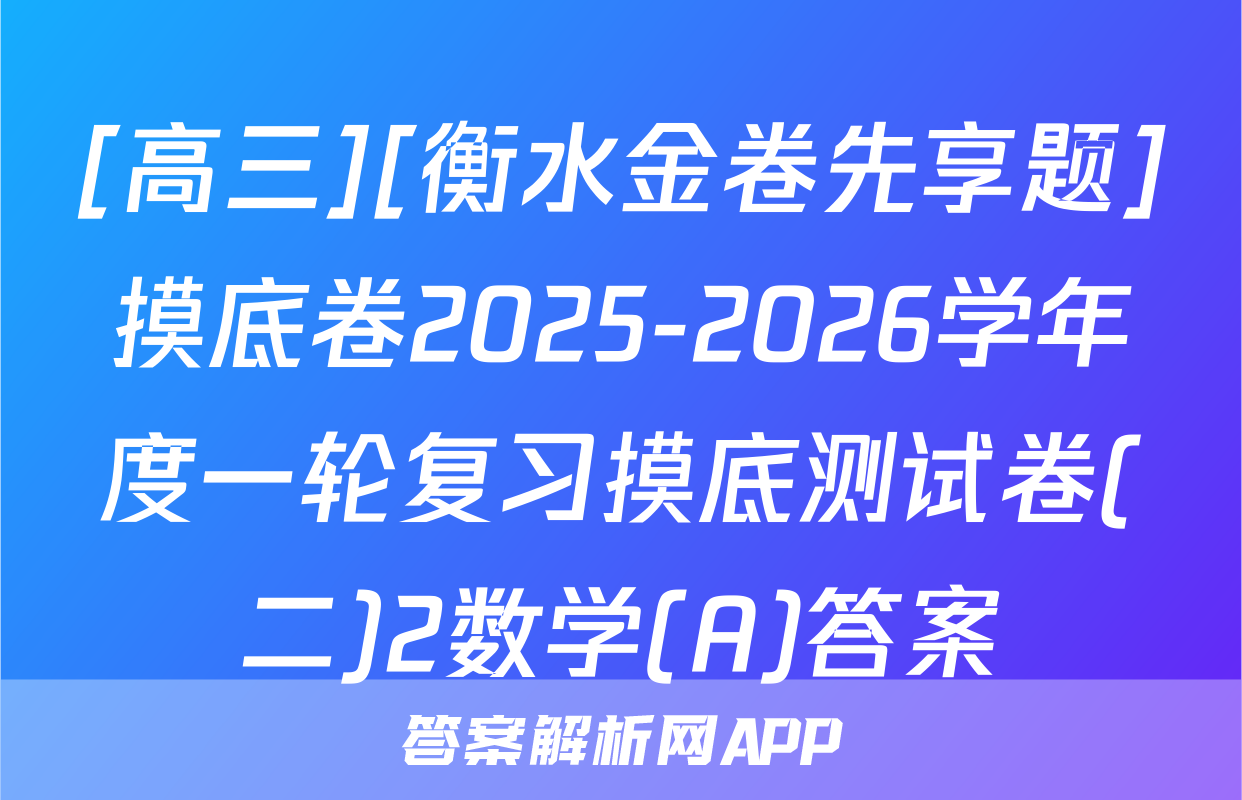 [高三][衡水金卷先享题]摸底卷2025-2026学年度一轮复习摸底测试卷(二)2数学(A)答案