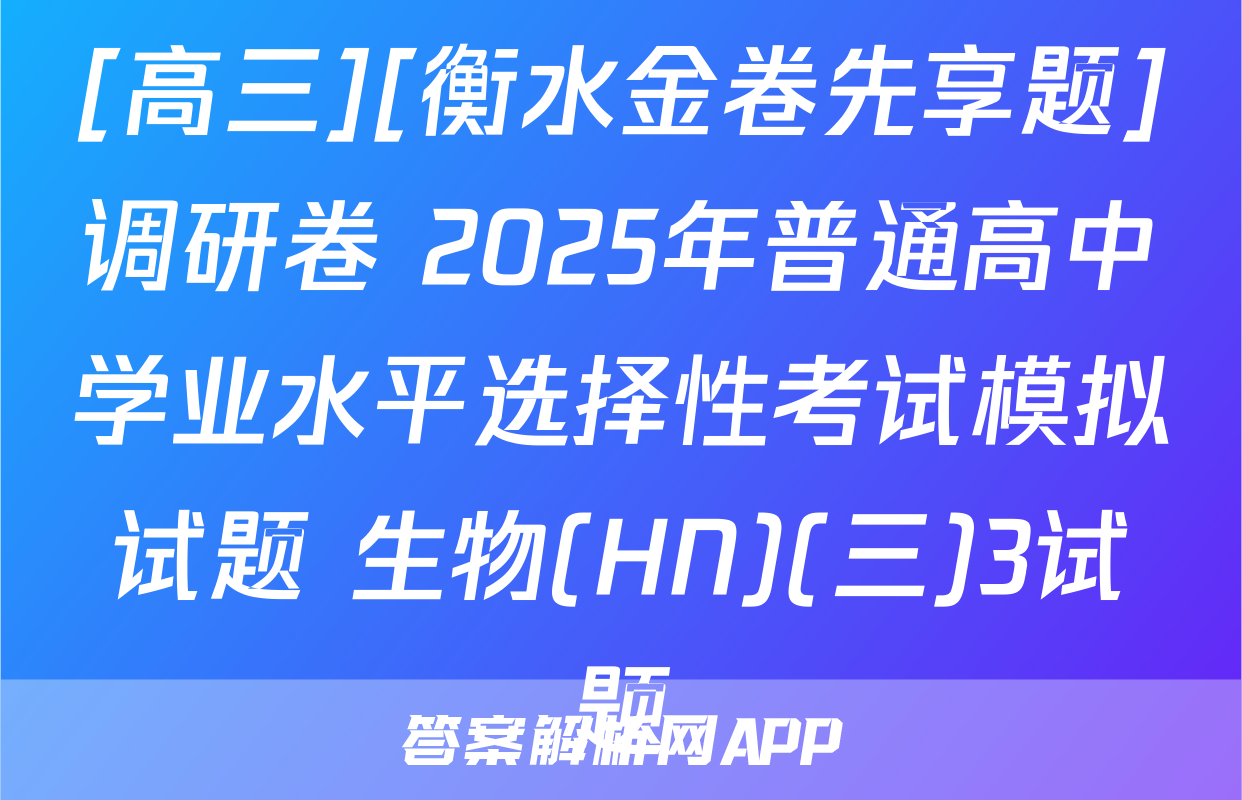 [高三][衡水金卷先享题]调研卷 2025年普通高中学业水平选择性考试模拟试题 生物(HN)(三)3试题