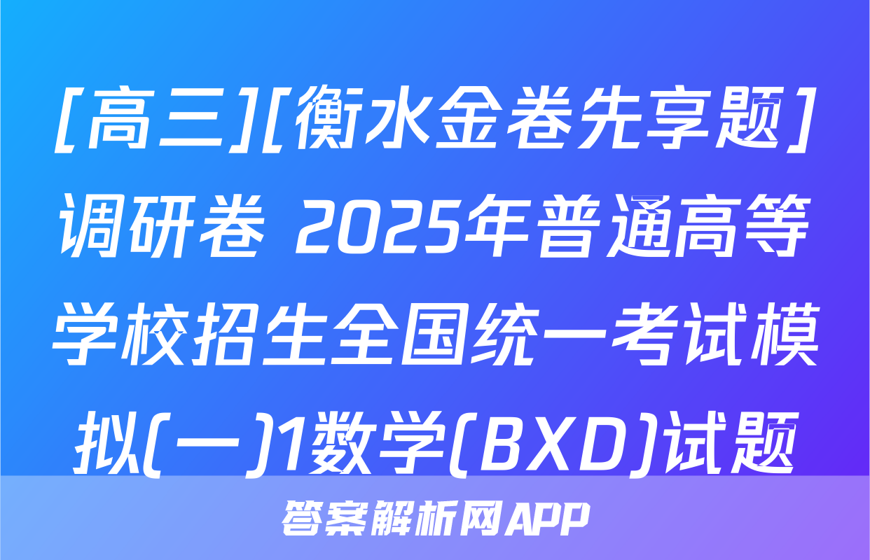 [高三][衡水金卷先享题]调研卷 2025年普通高等学校招生全国统一考试模拟(一)1数学(BXD)试题