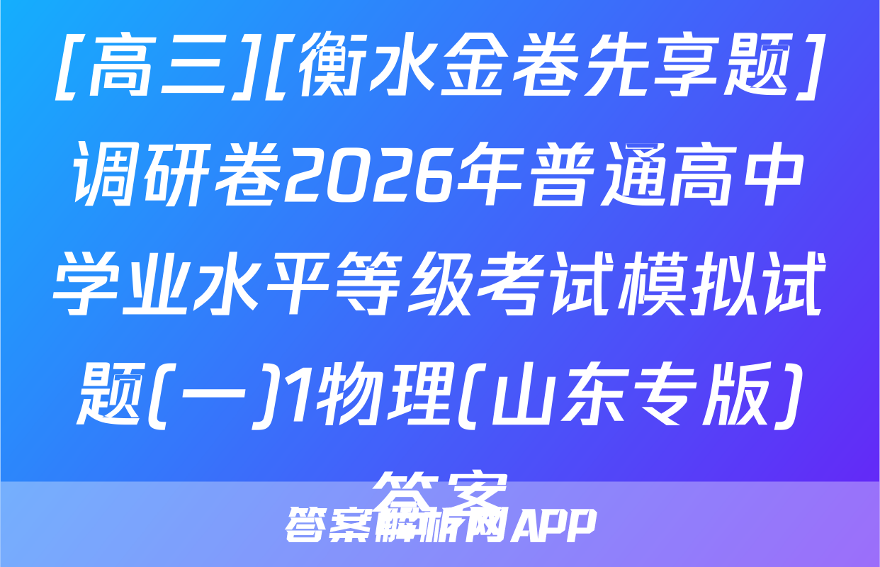 [高三][衡水金卷先享题]调研卷2026年普通高中学业水平等级考试模拟试题(一)1物理(山东专版)答案