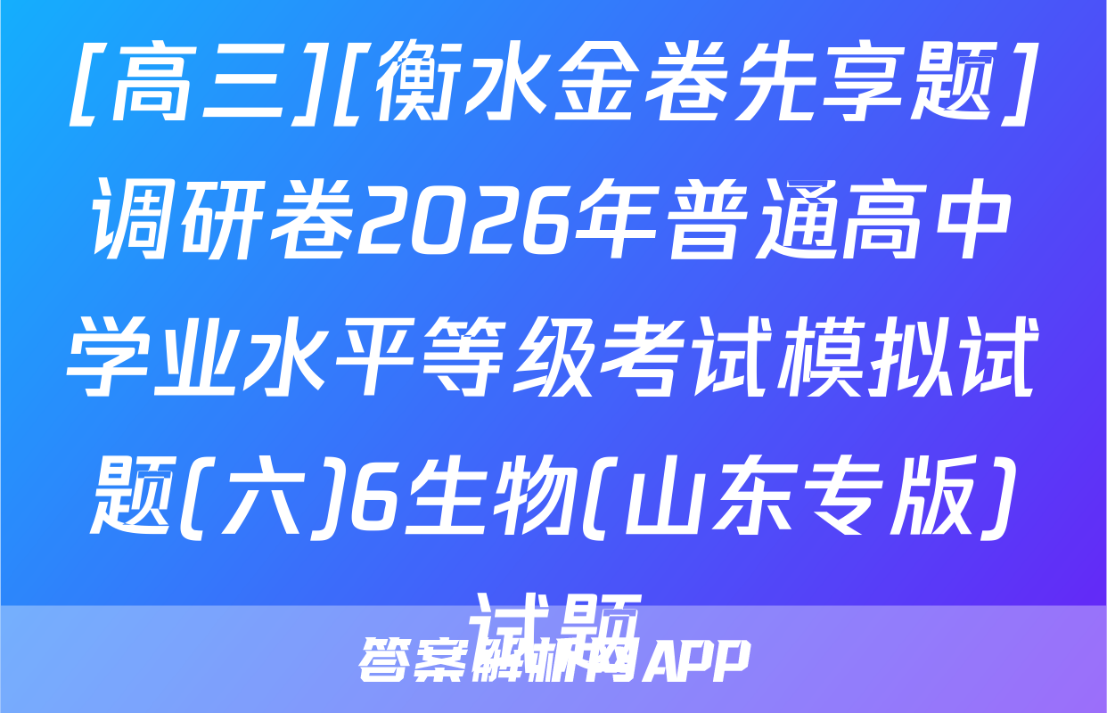 [高三][衡水金卷先享题]调研卷2026年普通高中学业水平等级考试模拟试题(六)6生物(山东专版)试题