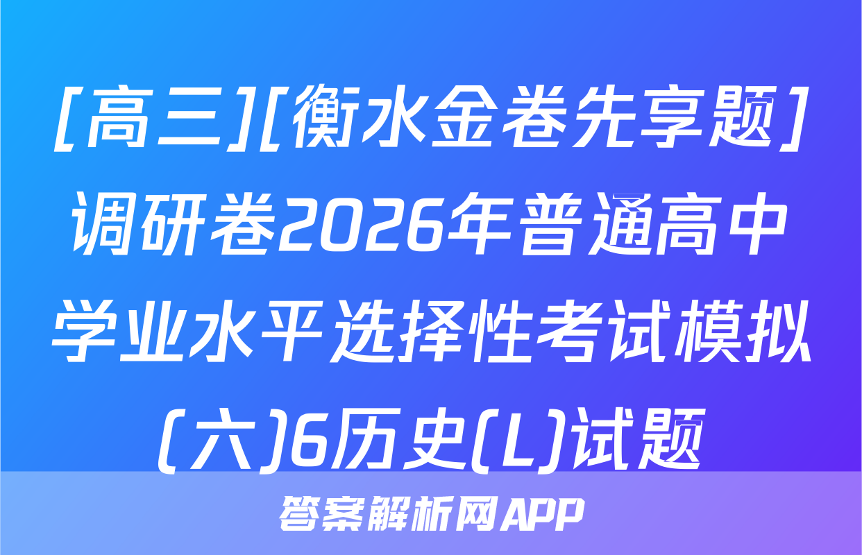 [高三][衡水金卷先享题]调研卷2026年普通高中学业水平选择性考试模拟(六)6历史(L)试题