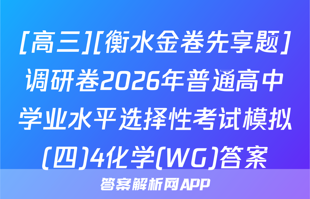 [高三][衡水金卷先享题]调研卷2026年普通高中学业水平选择性考试模拟(四)4化学(WG)答案