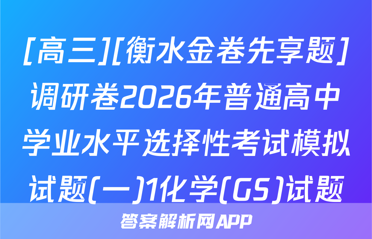 [高三][衡水金卷先享题]调研卷2026年普通高中学业水平选择性考试模拟试题(一)1化学(GS)试题