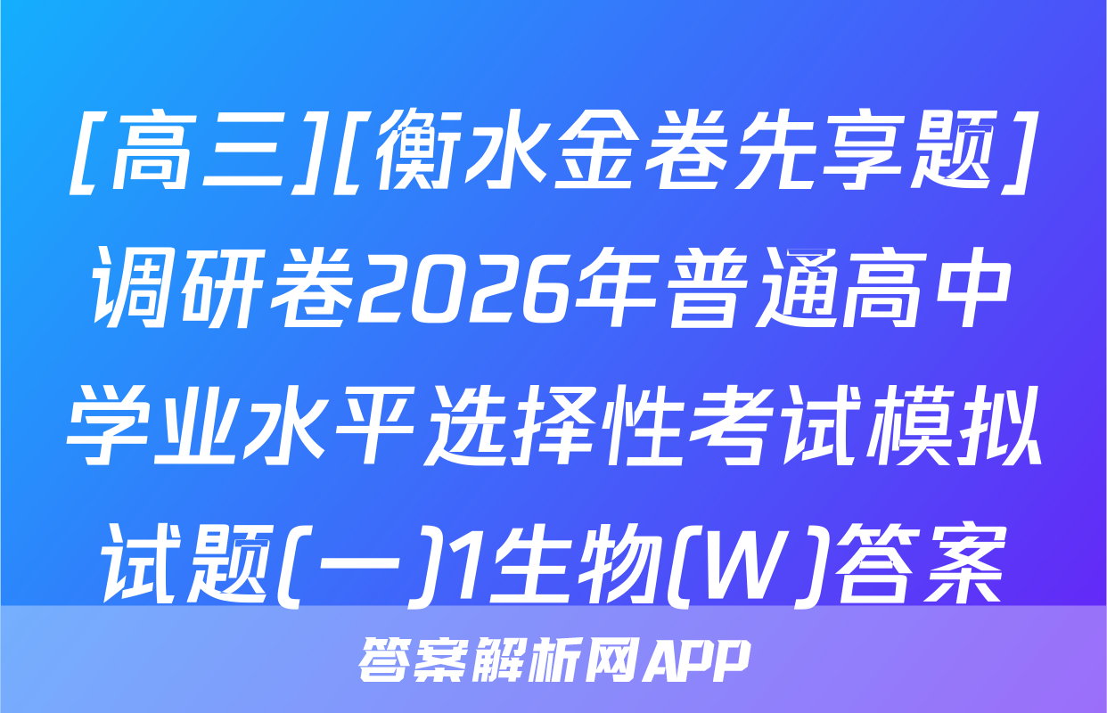 [高三][衡水金卷先享题]调研卷2026年普通高中学业水平选择性考试模拟试题(一)1生物(W)答案