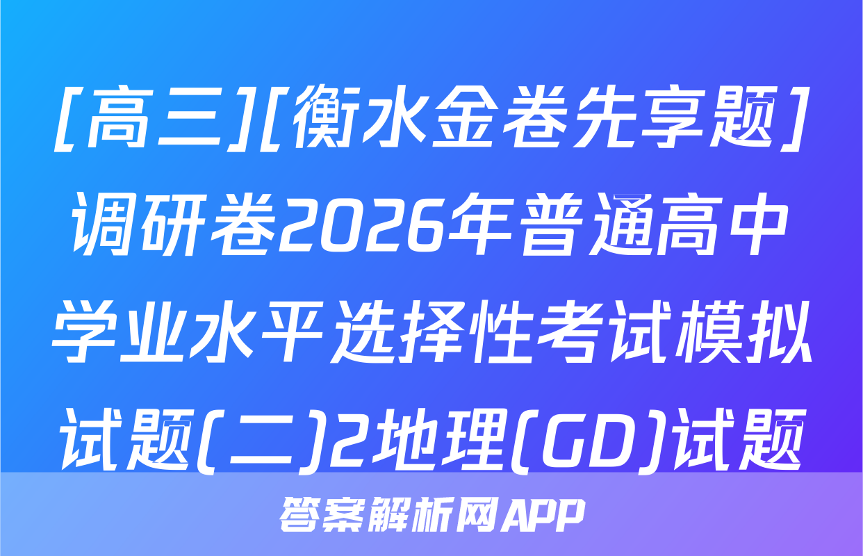 [高三][衡水金卷先享题]调研卷2026年普通高中学业水平选择性考试模拟试题(二)2地理(GD)试题