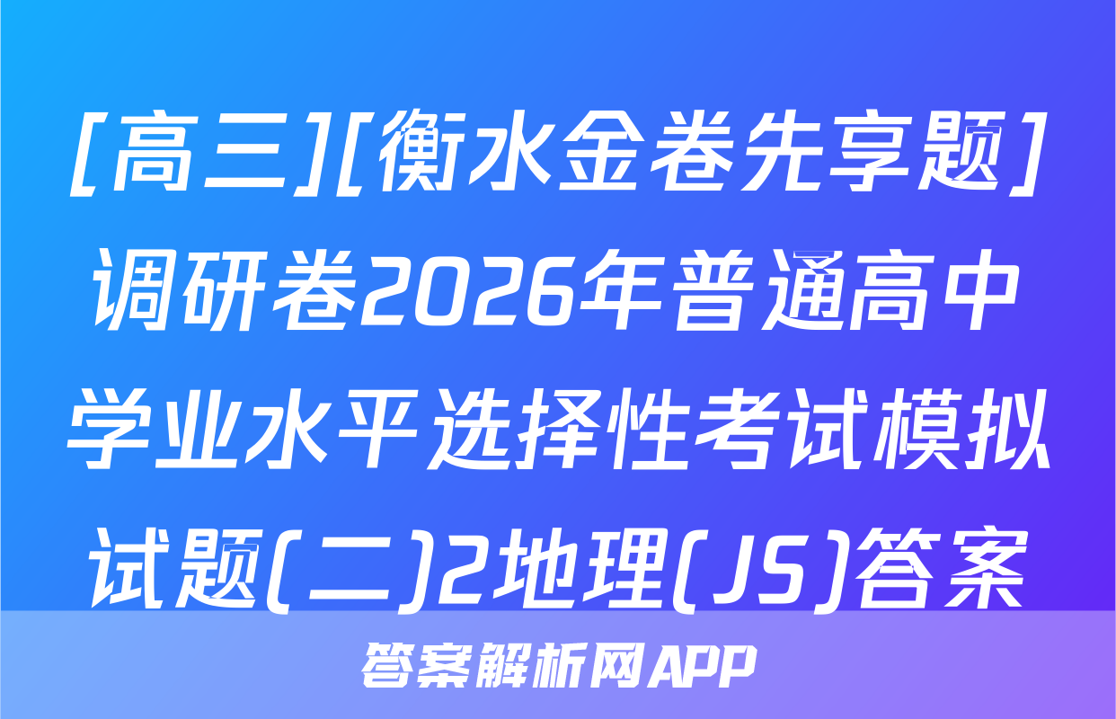 [高三][衡水金卷先享题]调研卷2026年普通高中学业水平选择性考试模拟试题(二)2地理(JS)答案