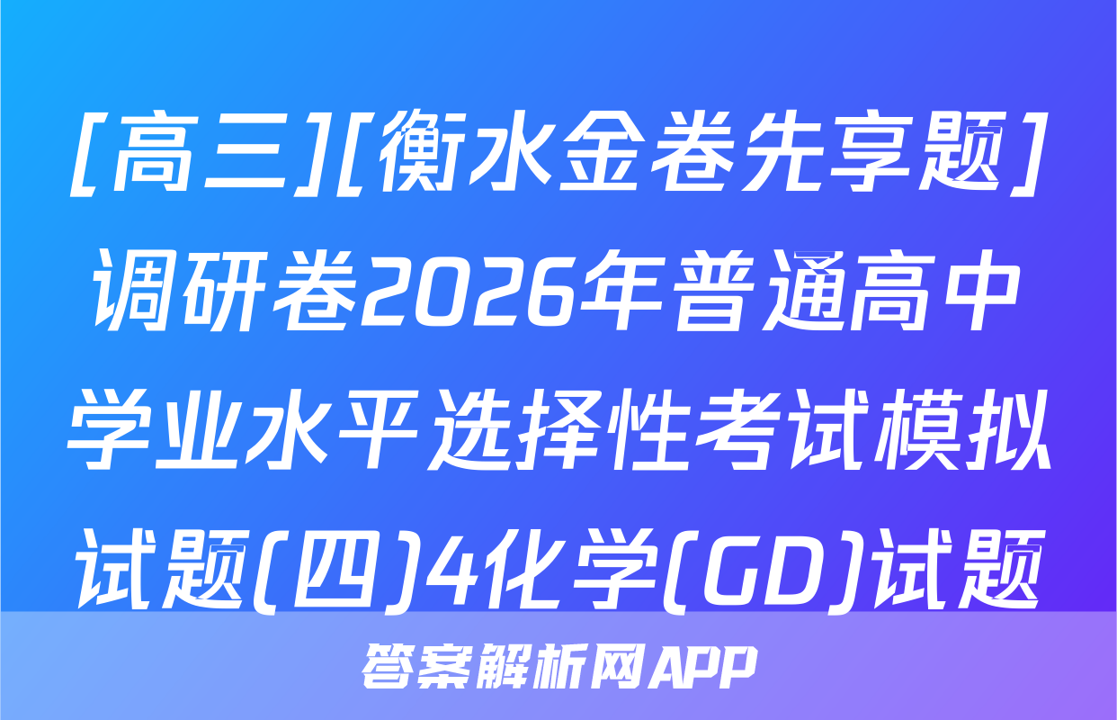 [高三][衡水金卷先享题]调研卷2026年普通高中学业水平选择性考试模拟试题(四)4化学(GD)试题