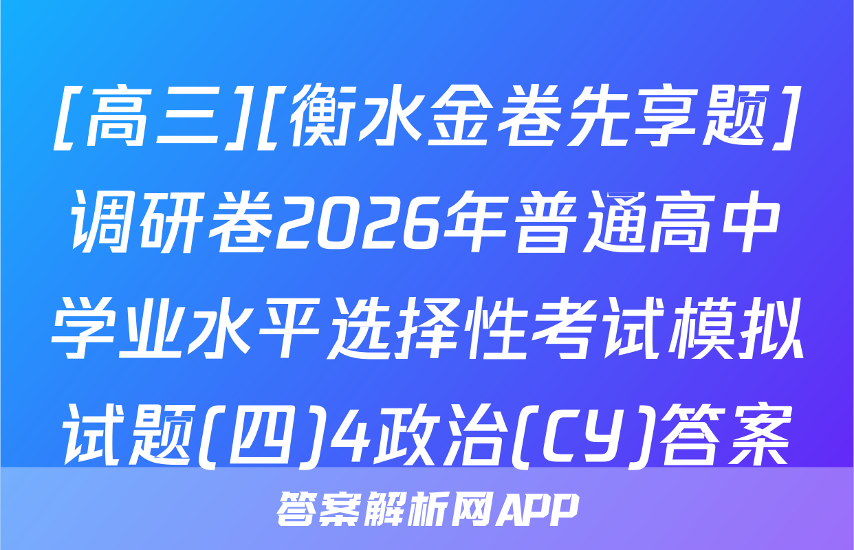 [高三][衡水金卷先享题]调研卷2026年普通高中学业水平选择性考试模拟试题(四)4政治(CY)答案