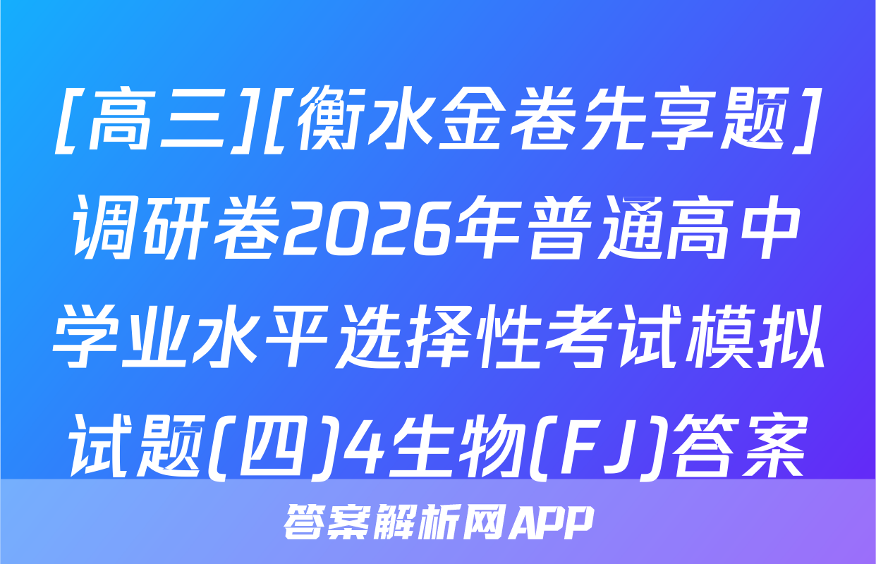 [高三][衡水金卷先享题]调研卷2026年普通高中学业水平选择性考试模拟试题(四)4生物(FJ)答案
