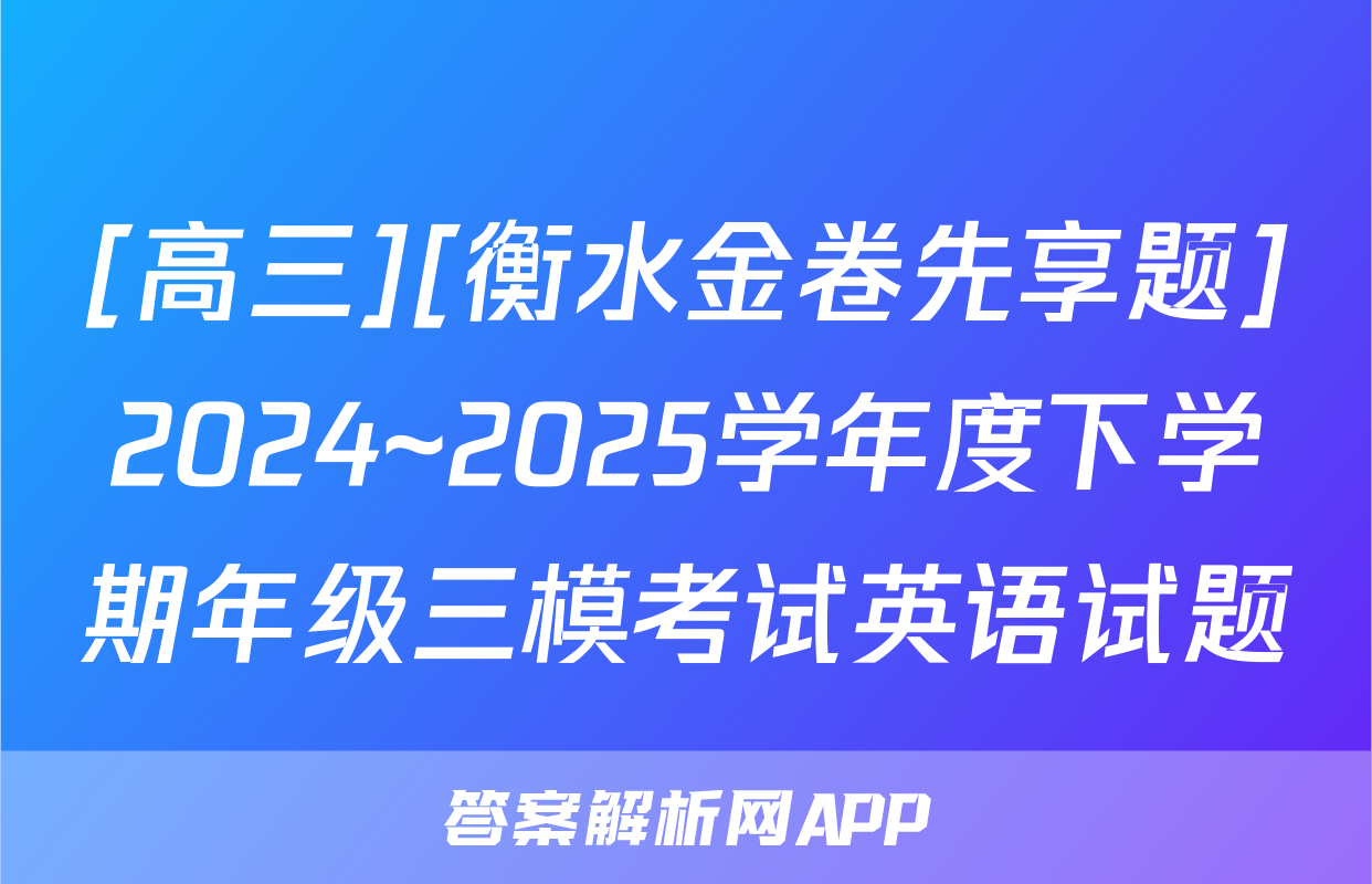 [高三][衡水金卷先享题]2024~2025学年度下学期年级三模考试英语试题