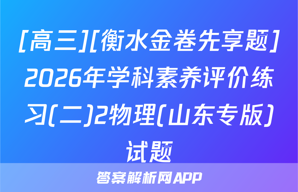 [高三][衡水金卷先享题]2026年学科素养评价练习(二)2物理(山东专版)试题