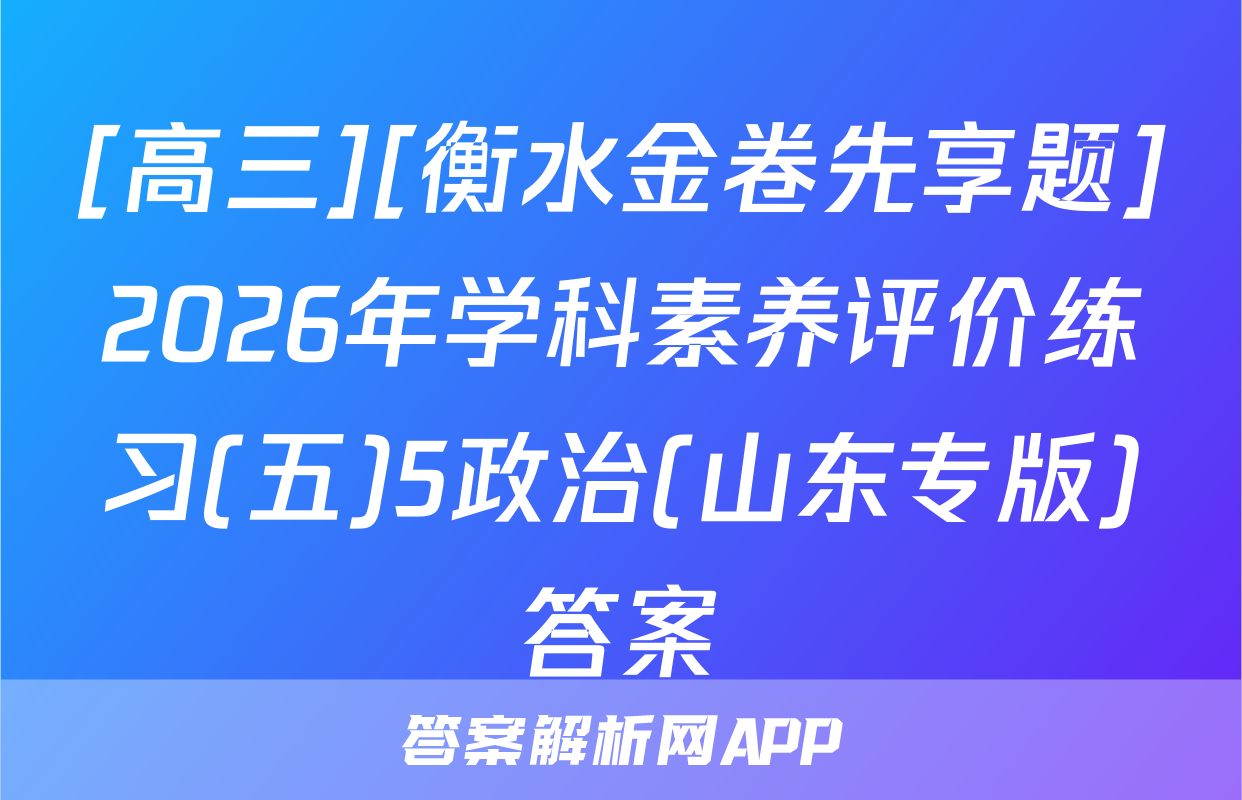 [高三][衡水金卷先享题]2026年学科素养评价练习(五)5政治(山东专版)答案