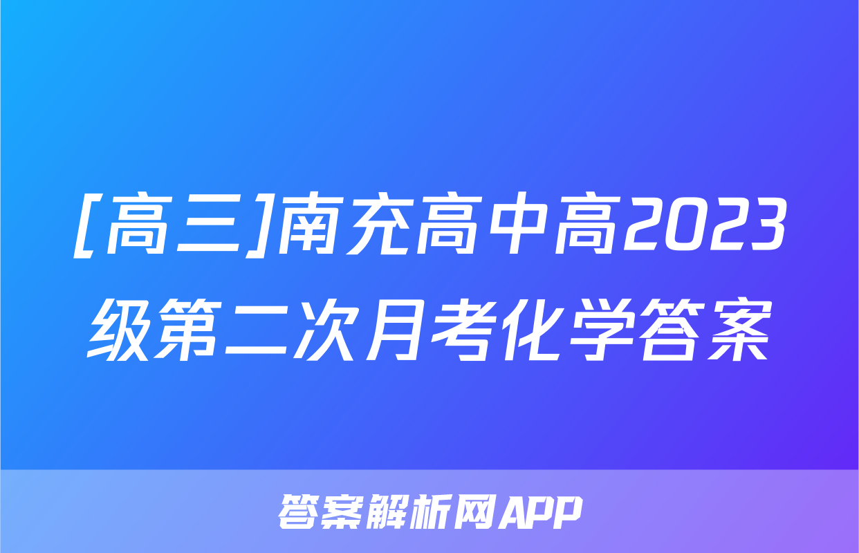 [高三]南充高中高2023级第二次月考化学答案