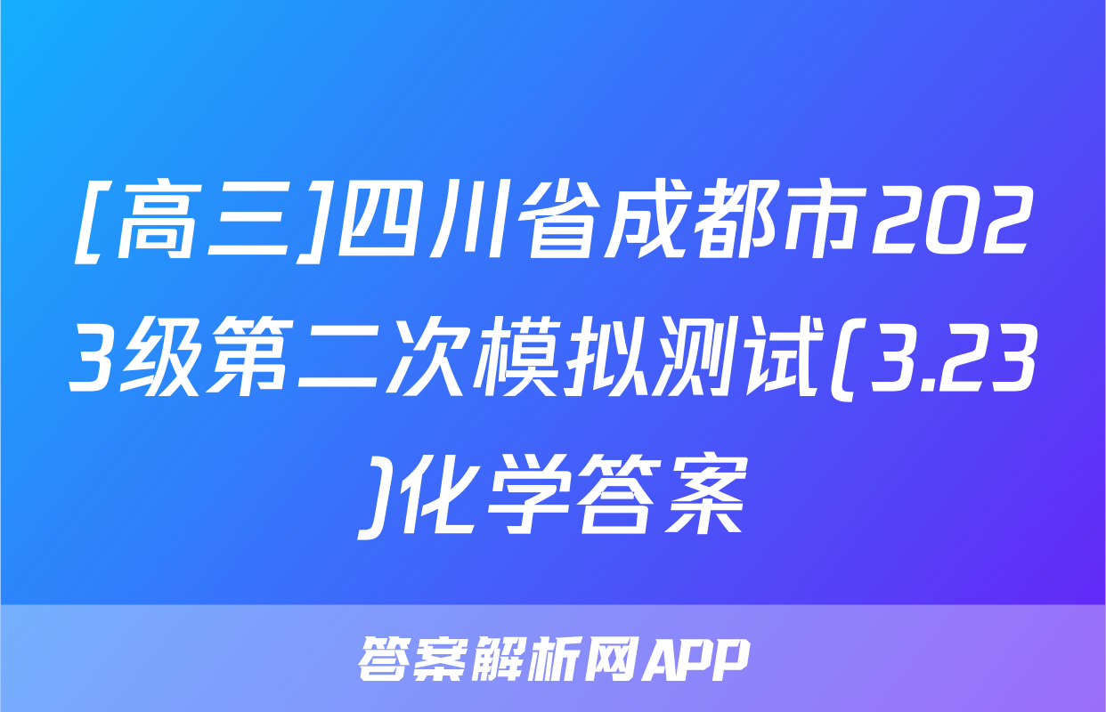 [高三]四川省成都市2023级第二次模拟测试(3.23)化学答案