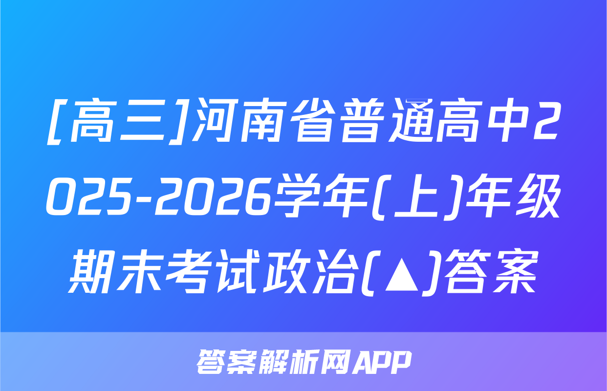 [高三]河南省普通高中2025-2026学年(上)年级期末考试政治(▲)答案