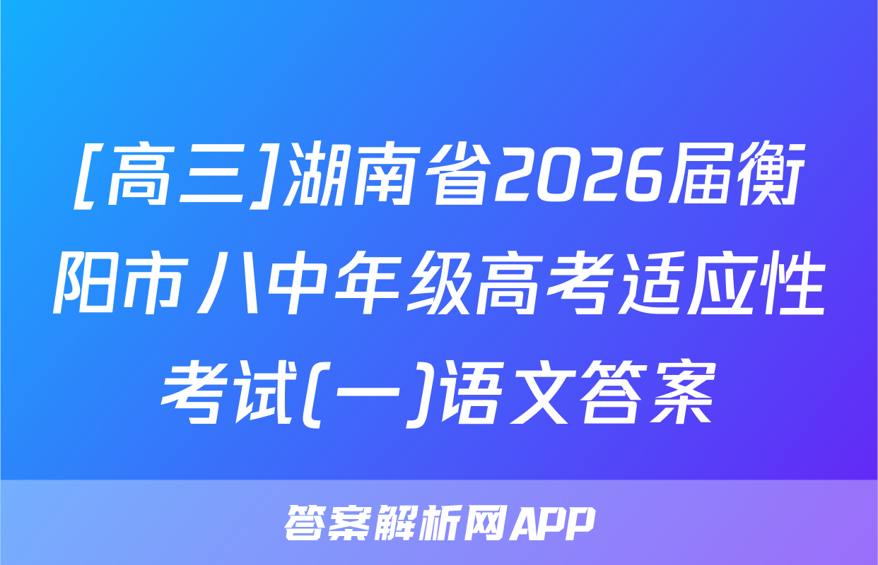 [高三]湖南省2026届衡阳市八中年级高考适应性考试(一)语文答案