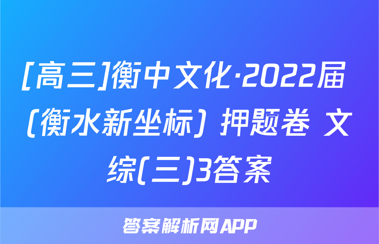 [高三]衡中文化·2022届 (衡水新坐标) 押题卷 文综(三)3答案