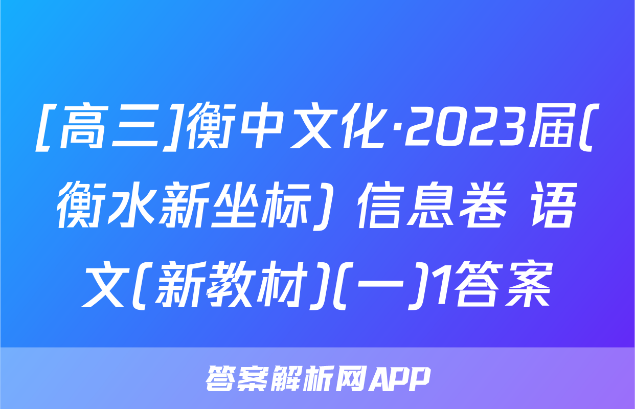 [高三]衡中文化·2023届(衡水新坐标) 信息卷 语文(新教材)(一)1答案