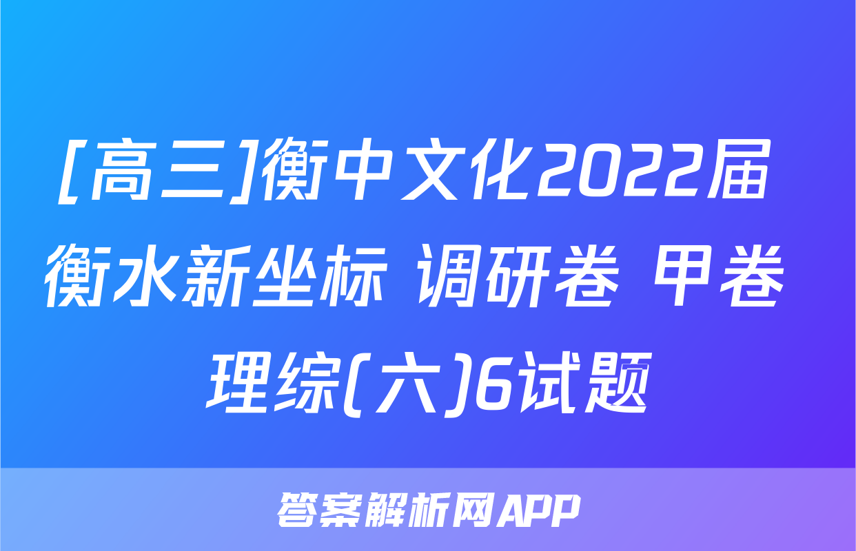 [高三]衡中文化2022届 衡水新坐标 调研卷 甲卷 理综(六)6试题