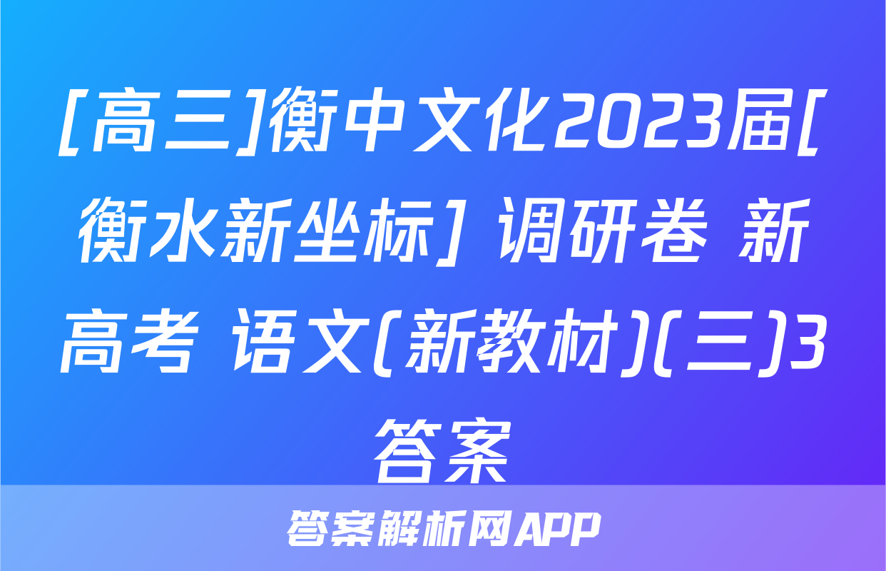 [高三]衡中文化2023届[衡水新坐标] 调研卷 新高考 语文(新教材)(三)3答案