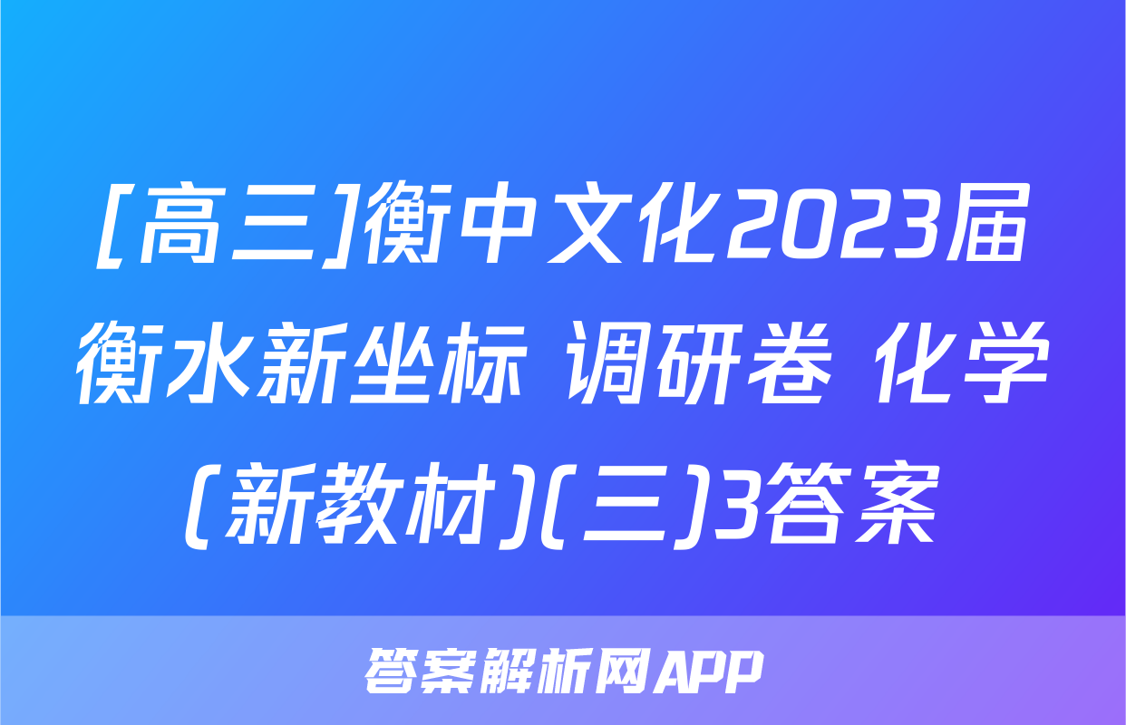 [高三]衡中文化2023届衡水新坐标 调研卷 化学(新教材)(三)3答案