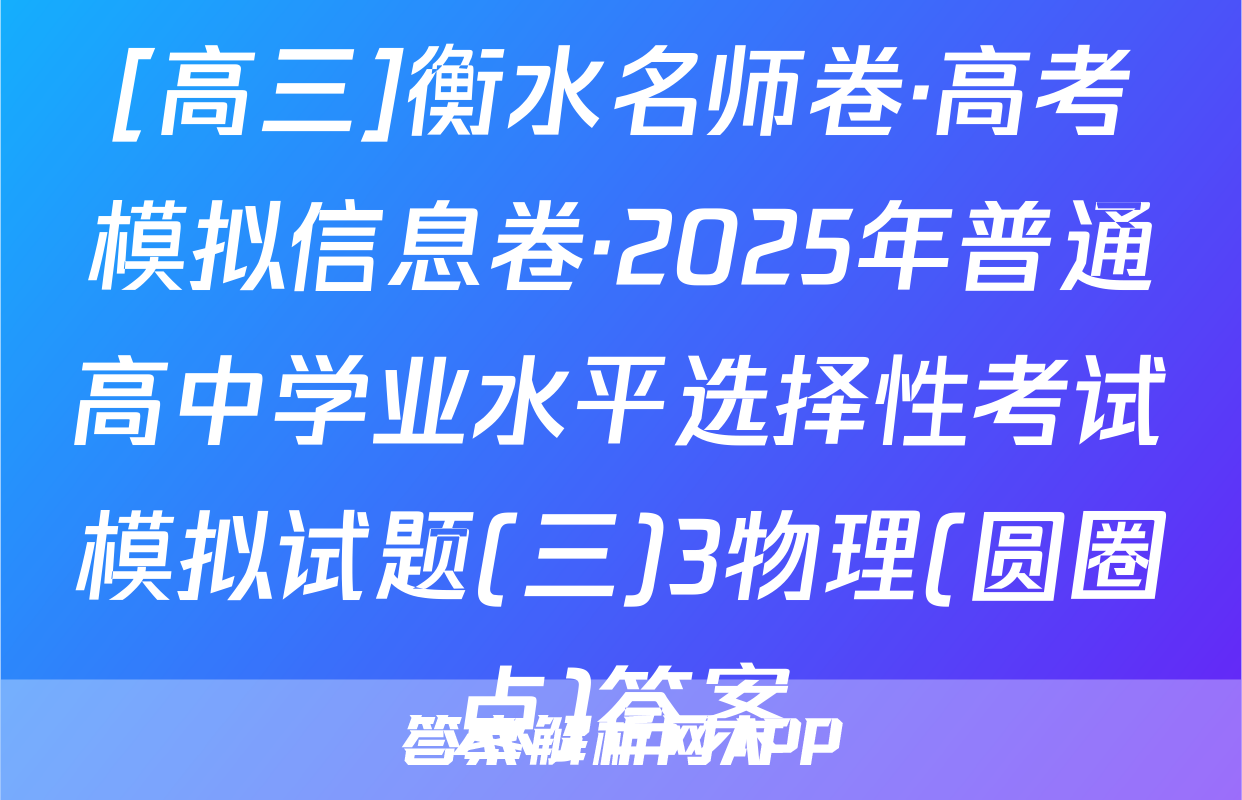 [高三]衡水名师卷·高考模拟信息卷·2025年普通高中学业水平选择性考试模拟试题(三)3物理(圆圈点)答案