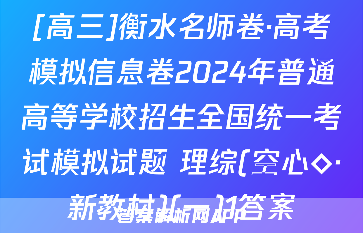 [高三]衡水名师卷·高考模拟信息卷2024年普通高等学校招生全国统一考试模拟试题 理综(空心◇·新教材)(一)1答案