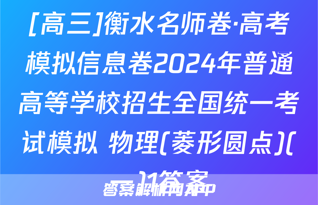 [高三]衡水名师卷·高考模拟信息卷2024年普通高等学校招生全国统一考试模拟 物理(菱形圆点)(一)1答案