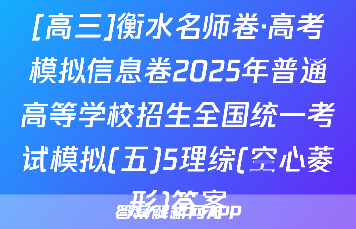[高三]衡水名师卷·高考模拟信息卷2025年普通高等学校招生全国统一考试模拟(五)5理综(空心菱形)答案