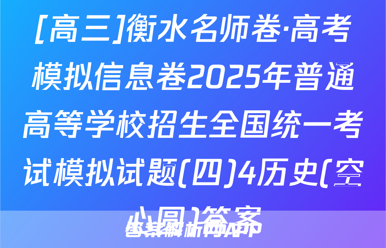 [高三]衡水名师卷·高考模拟信息卷2025年普通高等学校招生全国统一考试模拟试题(四)4历史(空心圆)答案
