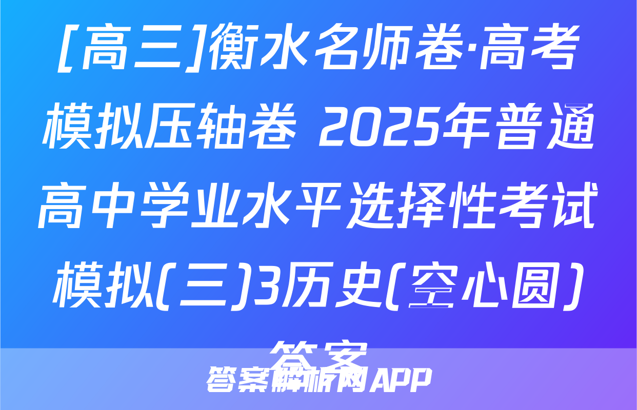 [高三]衡水名师卷·高考模拟压轴卷 2025年普通高中学业水平选择性考试模拟(三)3历史(空心圆)答案