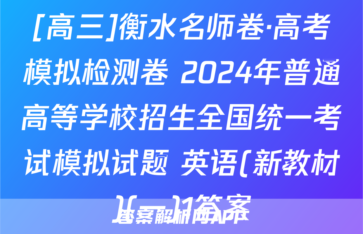[高三]衡水名师卷·高考模拟检测卷 2024年普通高等学校招生全国统一考试模拟试题 英语(新教材)(一)1答案