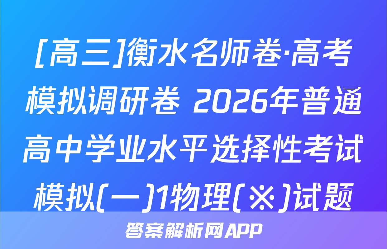 [高三]衡水名师卷·高考模拟调研卷 2026年普通高中学业水平选择性考试模拟(一)1物理(※)试题