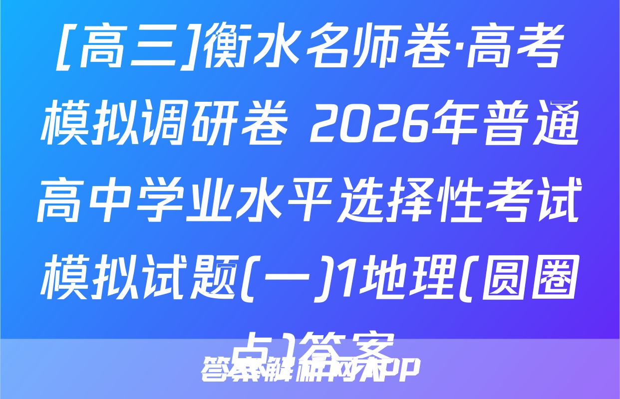 [高三]衡水名师卷·高考模拟调研卷 2026年普通高中学业水平选择性考试模拟试题(一)1地理(圆圈点)答案