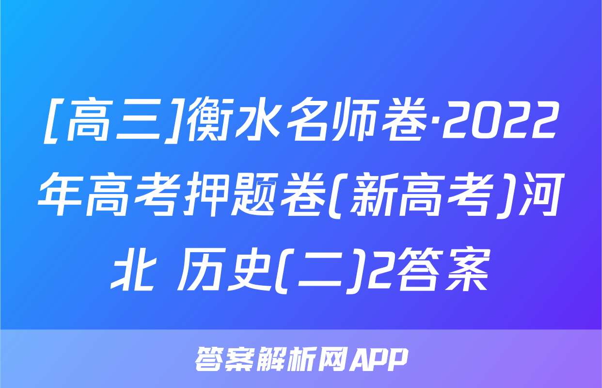 [高三]衡水名师卷·2022年高考押题卷(新高考)河北 历史(二)2答案