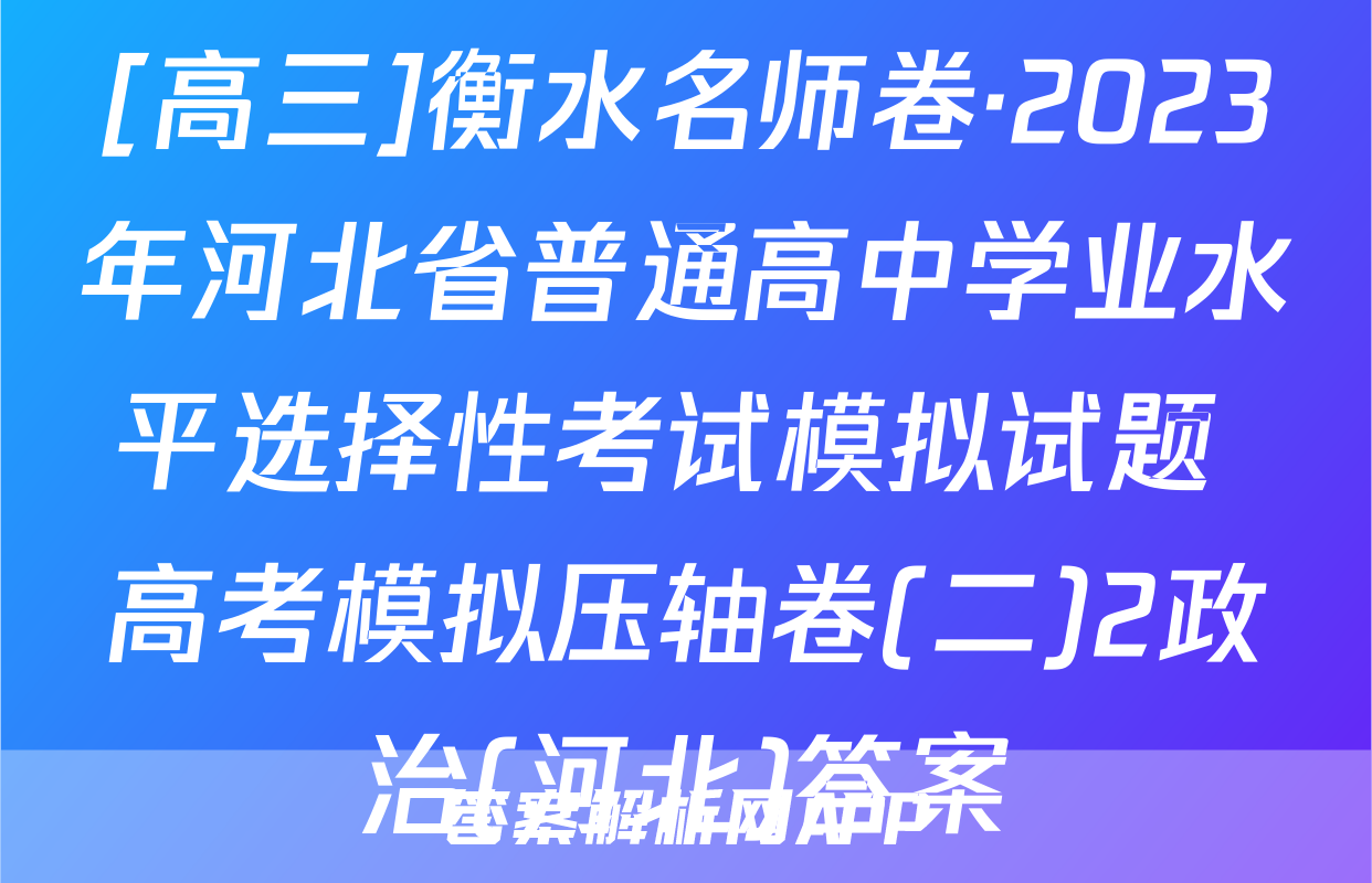 [高三]衡水名师卷·2023年河北省普通高中学业水平选择性考试模拟试题 高考模拟压轴卷(二)2政治(河北)答案