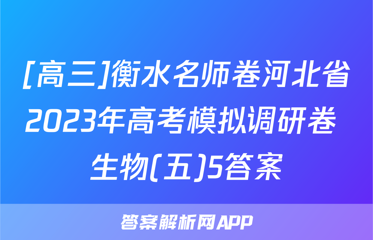 [高三]衡水名师卷河北省2023年高考模拟调研卷 生物(五)5答案