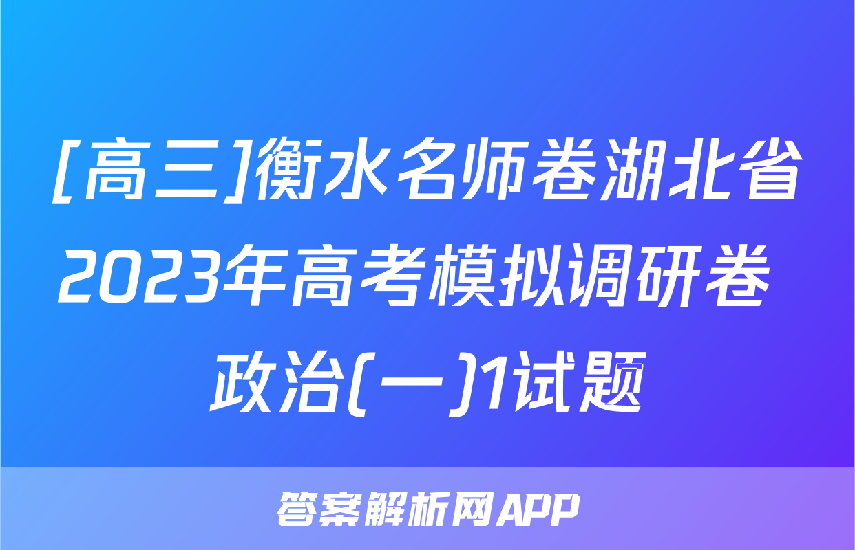 [高三]衡水名师卷湖北省2023年高考模拟调研卷 政治(一)1试题