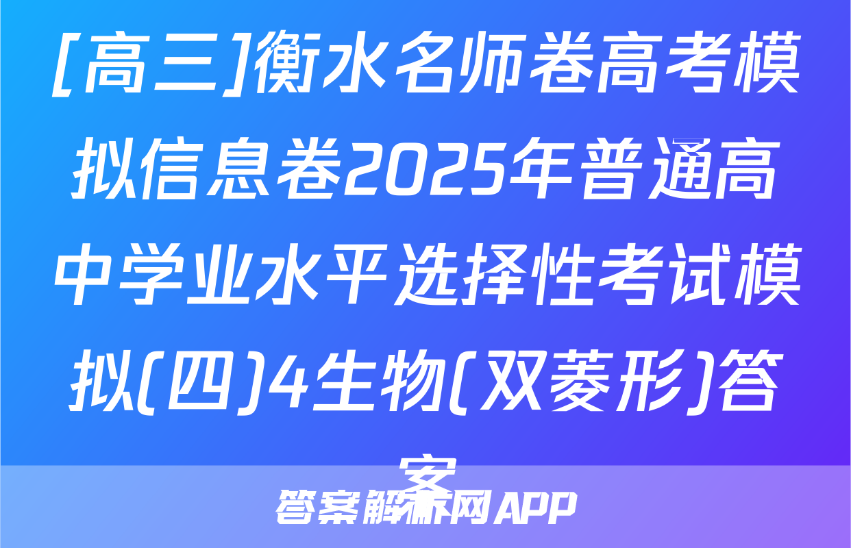 [高三]衡水名师卷高考模拟信息卷2025年普通高中学业水平选择性考试模拟(四)4生物(双菱形)答案