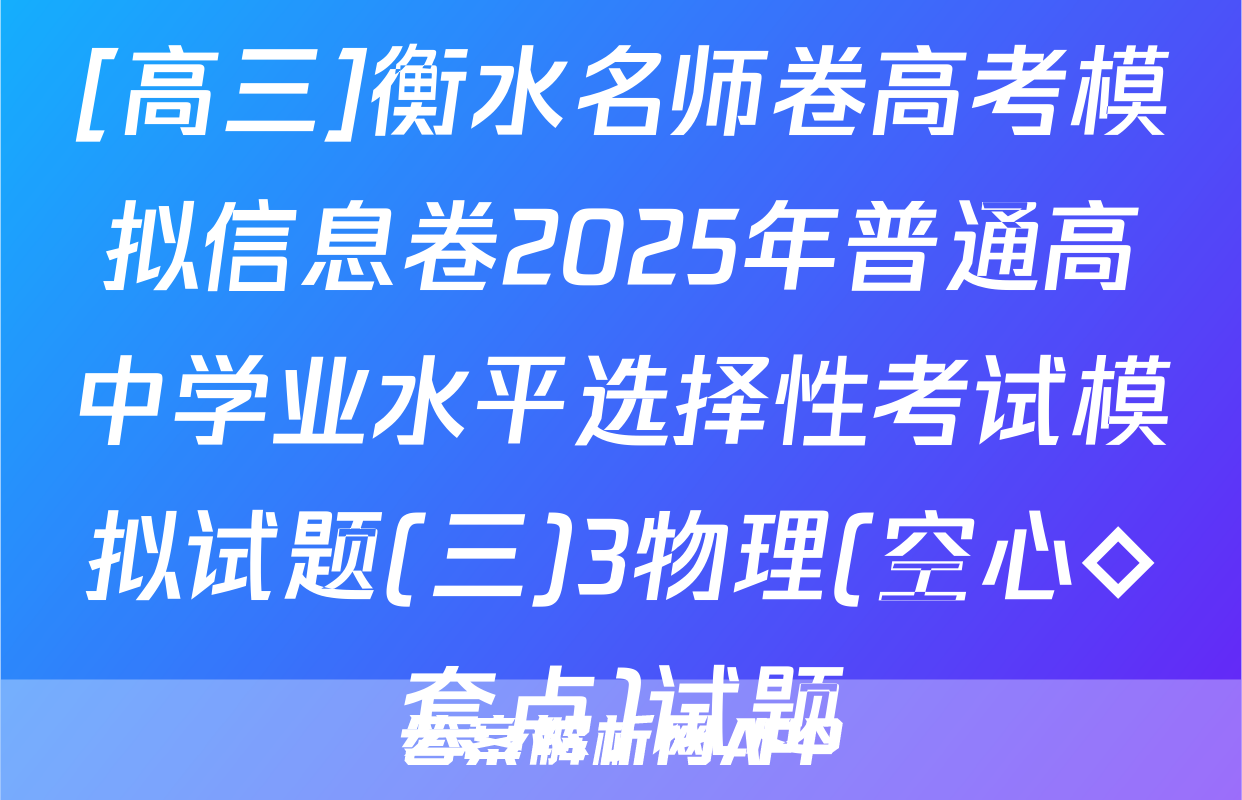 [高三]衡水名师卷高考模拟信息卷2025年普通高中学业水平选择性考试模拟试题(三)3物理(空心◇套点)试题