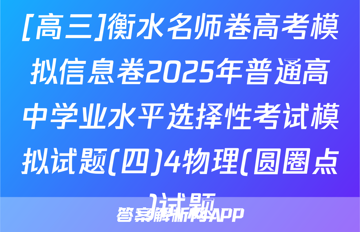 [高三]衡水名师卷高考模拟信息卷2025年普通高中学业水平选择性考试模拟试题(四)4物理(圆圈点)试题