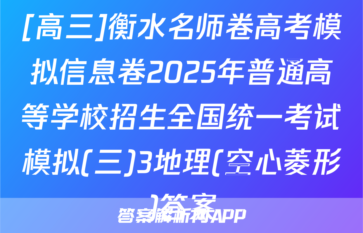 [高三]衡水名师卷高考模拟信息卷2025年普通高等学校招生全国统一考试模拟(三)3地理(空心菱形)答案
