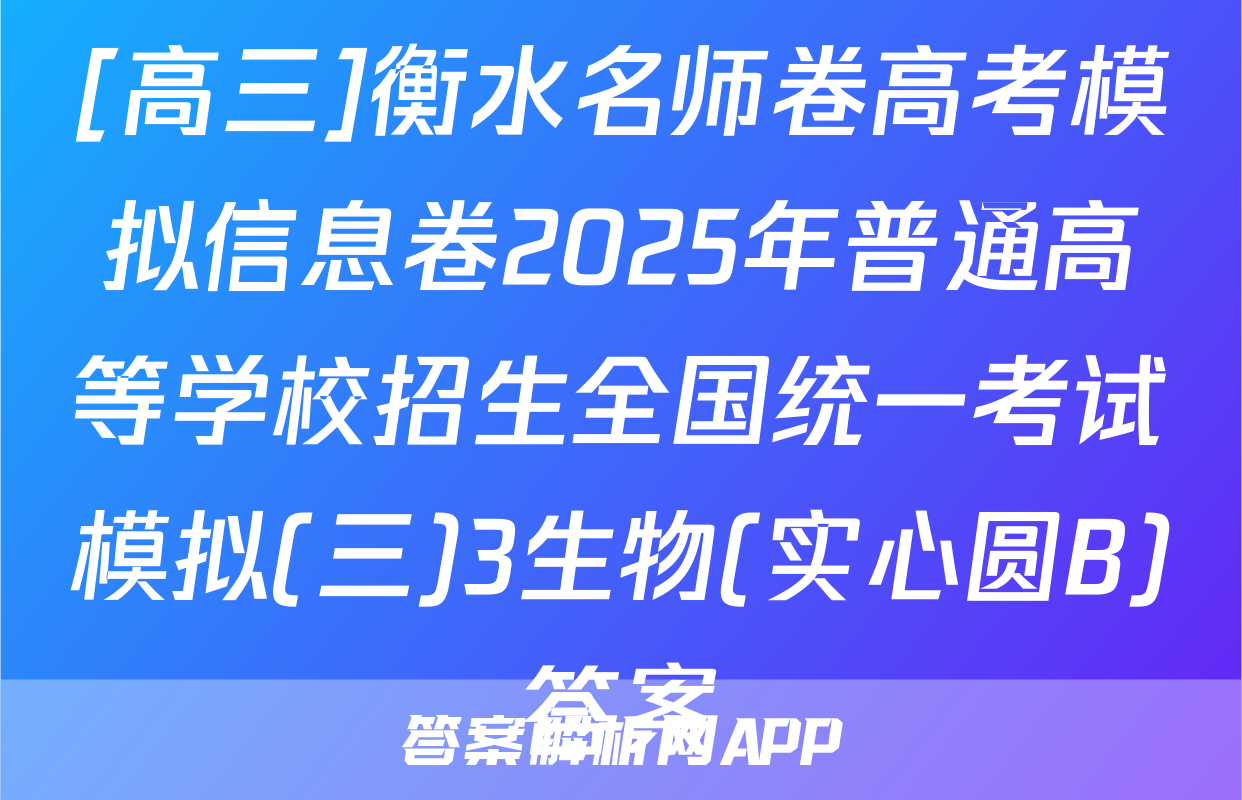 [高三]衡水名师卷高考模拟信息卷2025年普通高等学校招生全国统一考试模拟(三)3生物(实心圆B)答案