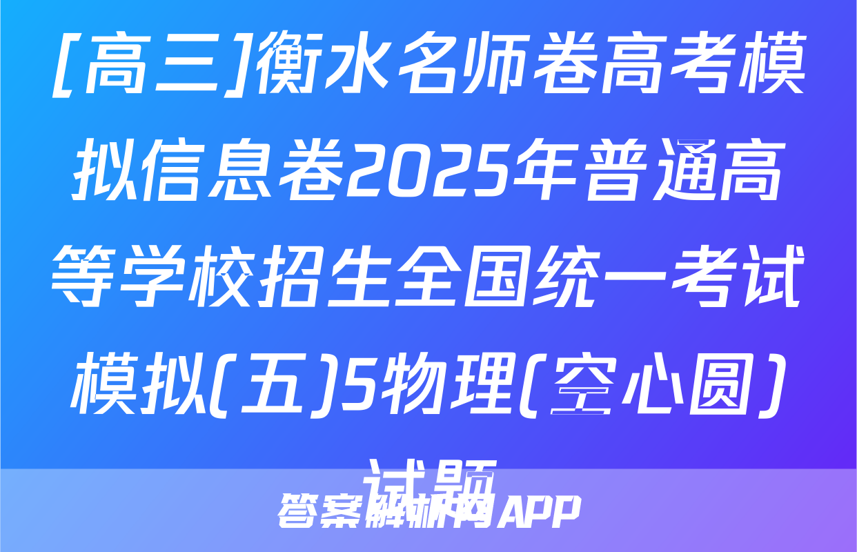 [高三]衡水名师卷高考模拟信息卷2025年普通高等学校招生全国统一考试模拟(五)5物理(空心圆)试题